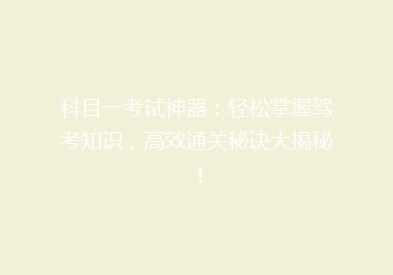 科目一考试神器：轻松掌握驾考知识，高效通关秘诀大揭秘！