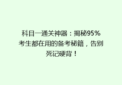 科目一通关神器：揭秘95%考生都在用的备考秘籍，告别死记硬背！