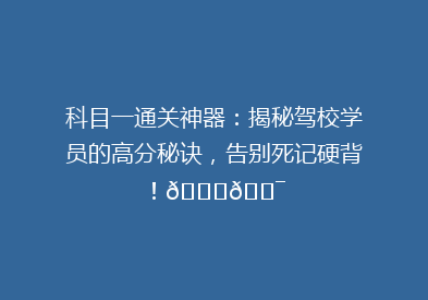 科目一通关神器：揭秘驾校学员的高分秘诀，告别死记硬背！🚗🎯