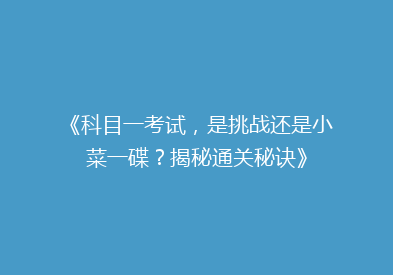 《科目一考试，是挑战还是小菜一碟？揭秘通关秘诀》