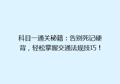 科目一通关秘籍：告别死记硬背，轻松掌握交通法规技巧！
