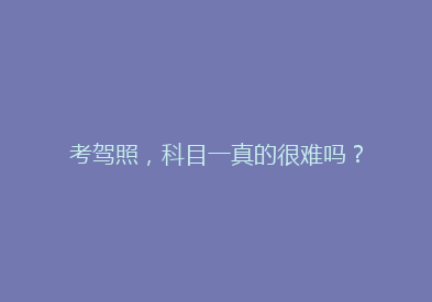 考驾照，科目一真的很难吗？