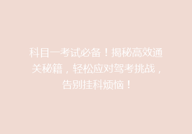 科目一考试必备！揭秘高效通关秘籍，轻松应对驾考挑战，告别挂科烦恼！
