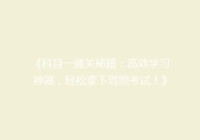 《科目一通关秘籍：高效学习神器，轻松拿下驾照考试！》