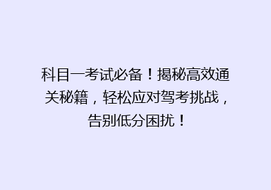 科目一考试必备！揭秘高效通关秘籍，轻松应对驾考挑战，告别低分困扰！
