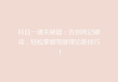 科目一通关秘籍：告别死记硬背，轻松掌握驾驶理论新技巧！
