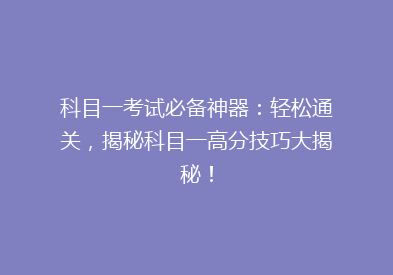 科目一考试必备神器：轻松通关，揭秘科目一高分技巧大揭秘！