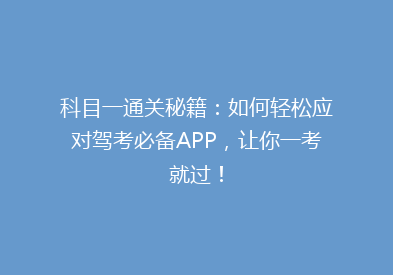 科目一通关秘籍：如何轻松应对驾考必备APP，让你一考就过！