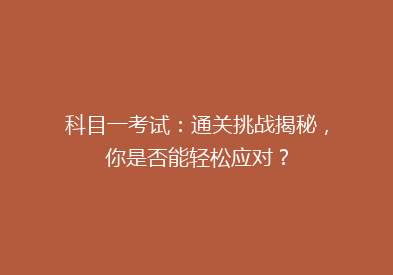 科目一考试：通关挑战揭秘，你是否能轻松应对？