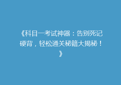 《科目一考试神器：告别死记硬背，轻松通关秘籍大揭秘！》