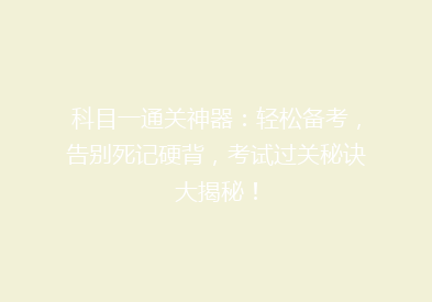 科目一通关神器：轻松备考，告别死记硬背，考试过关秘诀大揭秘！