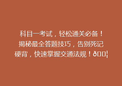 科目一考试，轻松通关必备！揭秘最全答题技巧，告别死记硬背，快速掌握交通法规！🚦📚🎯