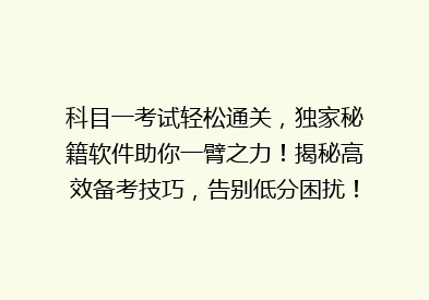 科目一考试轻松通关，独家秘籍软件助你一臂之力！揭秘高效备考技巧，告别低分困扰！