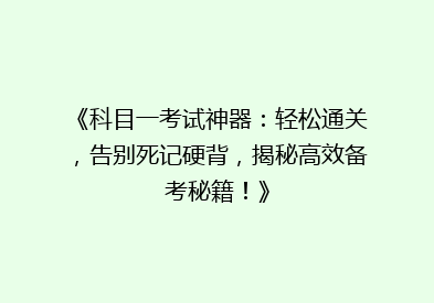 《科目一考试神器：轻松通关，告别死记硬背，揭秘高效备考秘籍！》