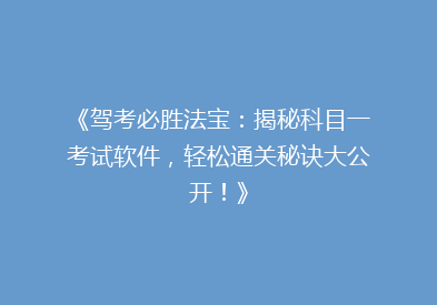 《驾考必胜法宝：揭秘科目一考试软件，轻松通关秘诀大公开！》