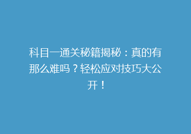 科目一通关秘籍揭秘：真的有那么难吗？轻松应对技巧大公开！