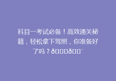 科目一考试必备！高效通关秘籍，轻松拿下驾照，你准备好了吗？🚗💨
