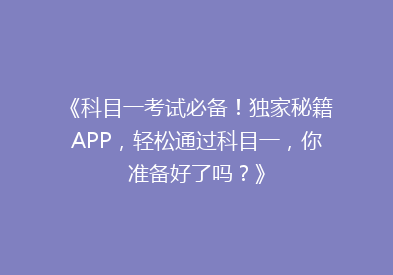《科目一考试必备！独家秘籍APP，轻松通过科目一，你准备好了吗？》