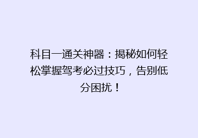 科目一通关神器：揭秘如何轻松掌握驾考必过技巧，告别低分困扰！