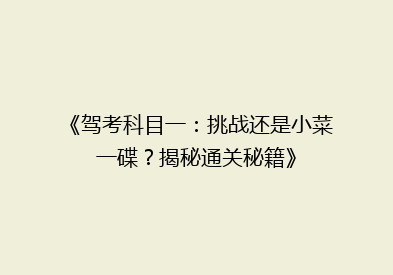 《驾考科目一：挑战还是小菜一碟？揭秘通关秘籍》