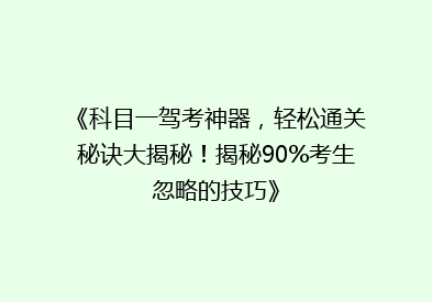 《科目一驾考神器，轻松通关秘诀大揭秘！揭秘90%考生忽略的技巧》