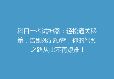 科目一考试神器：轻松通关秘籍，告别死记硬背，你的驾照之路从此不再艰难！