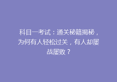 科目一考试：通关秘籍揭秘，为何有人轻松过关，有人却屡战屡败？