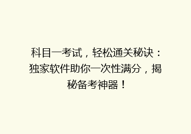 科目一考试，轻松通关秘诀：独家软件助你一次性满分，揭秘备考神器！