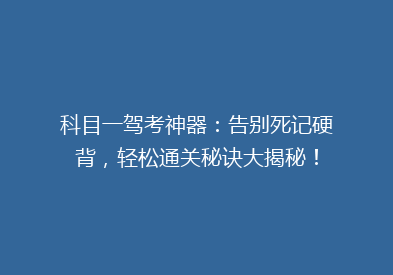 科目一驾考神器：告别死记硬背，轻松通关秘诀大揭秘！