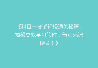 《科目一考试轻松通关秘籍：揭秘高效学习软件，告别死记硬背！》