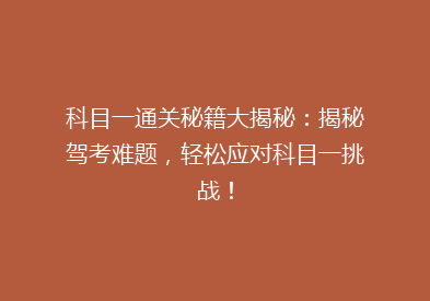 科目一通关秘籍大揭秘：揭秘驾考难题，轻松应对科目一挑战！