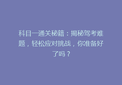 科目一通关秘籍：揭秘驾考难题，轻松应对挑战，你准备好了吗？