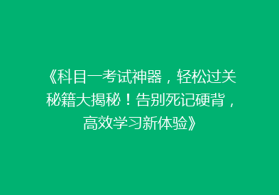 《科目一考试神器，轻松过关秘籍大揭秘！告别死记硬背，高效学习新体验》