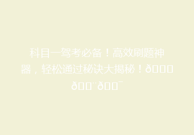 科目一驾考必备！高效刷题神器，轻松通过秘诀大揭秘！🚗💨🎯