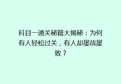 科目一通关秘籍大揭秘：为何有人轻松过关，有人却屡战屡败？