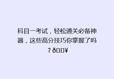 科目一考试，轻松通关必备神器，这些高分技巧你掌握了吗？🔥