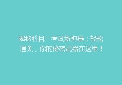 揭秘科目一考试新神器：轻松通关，你的秘密武器在这里！
