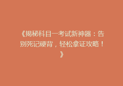 《揭秘科目一考试新神器：告别死记硬背，轻松拿证攻略！》