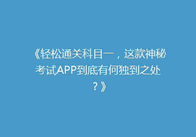 《轻松通关科目一，这款神秘考试APP到底有何独到之处？》