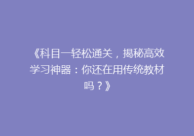 《科目一轻松通关，揭秘高效学习神器：你还在用传统教材吗？》