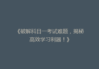 《破解科目一考试难题，揭秘高效学习利器！》