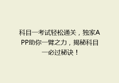 科目一考试轻松通关，独家APP助你一臂之力，揭秘科目一必过秘诀！