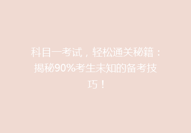 科目一考试，轻松通关秘籍：揭秘90%考生未知的备考技巧！