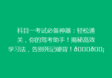 科目一考试必备神器：轻松通关，你的驾考助手！揭秘高效学习法，告别死记硬背！🚗💡