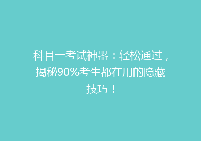 科目一考试神器：轻松通过，揭秘90%考生都在用的隐藏技巧！