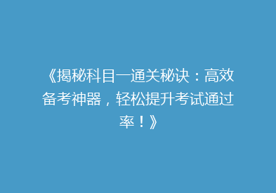 《揭秘科目一通关秘诀：高效备考神器，轻松提升考试通过率！》