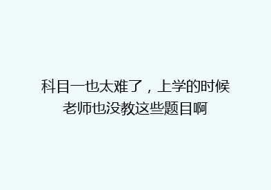 科目一也太难了，上学的时候老师也没教这些题目啊