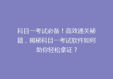 科目一考试必备！高效通关秘籍，揭秘科目一考试软件如何助你轻松拿证？