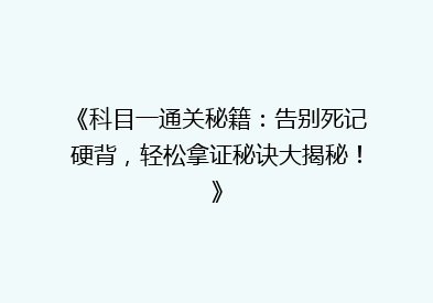 《科目一通关秘籍：告别死记硬背，轻松拿证秘诀大揭秘！》