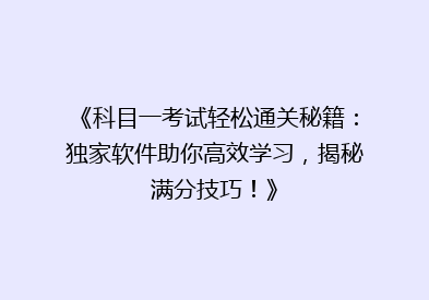 《科目一考试轻松通关秘籍：独家软件助你高效学习，揭秘满分技巧！》
